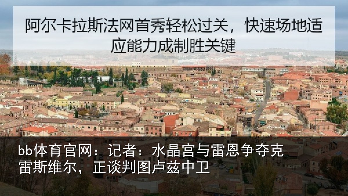 bb体育官网：记者：水晶宫与雷恩争夺克雷斯维尔，正谈判图卢兹中卫