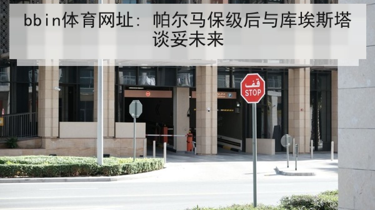 bbin体育网址: 帕尔马保级后与库埃斯塔谈妥未来