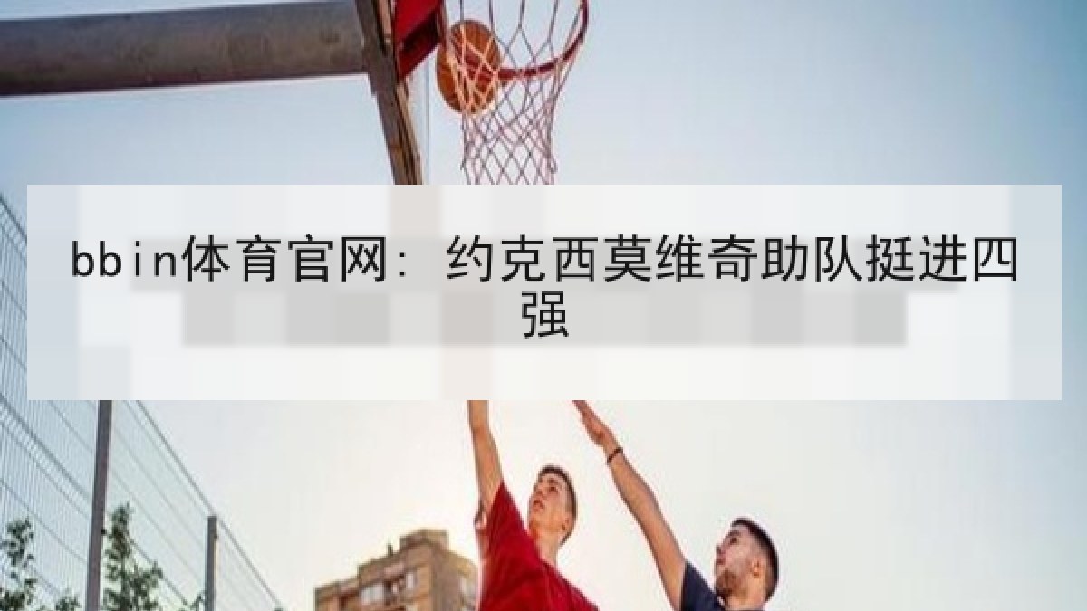 bbin体育官网: 约克西莫维奇助队挺进四强