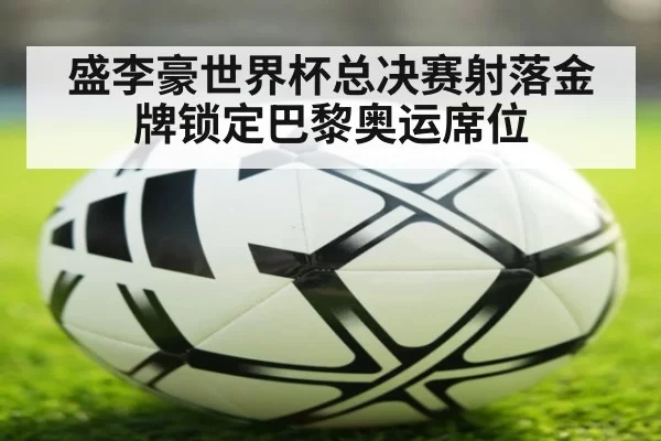 盛李豪世界杯总决赛射落金牌锁定巴黎奥运席位