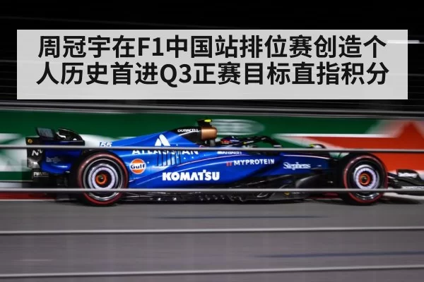 周冠宇在F1中国站排位赛创造个人历史首进Q3正赛目标直指积分