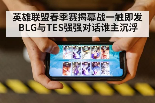 英雄联盟春季赛揭幕战一触即发 BLG与TES强强对话谁主沉浮