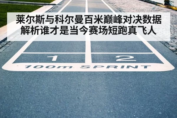莱尔斯与科尔曼百米巅峰对决数据解析谁才是当今赛场短跑真飞人