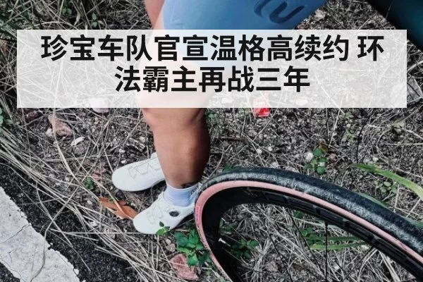 珍宝车队官宣温格高续约 环法霸主再战三年