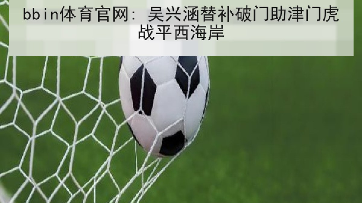 bbin体育官网: 吴兴涵替补破门助津门虎战平西海岸