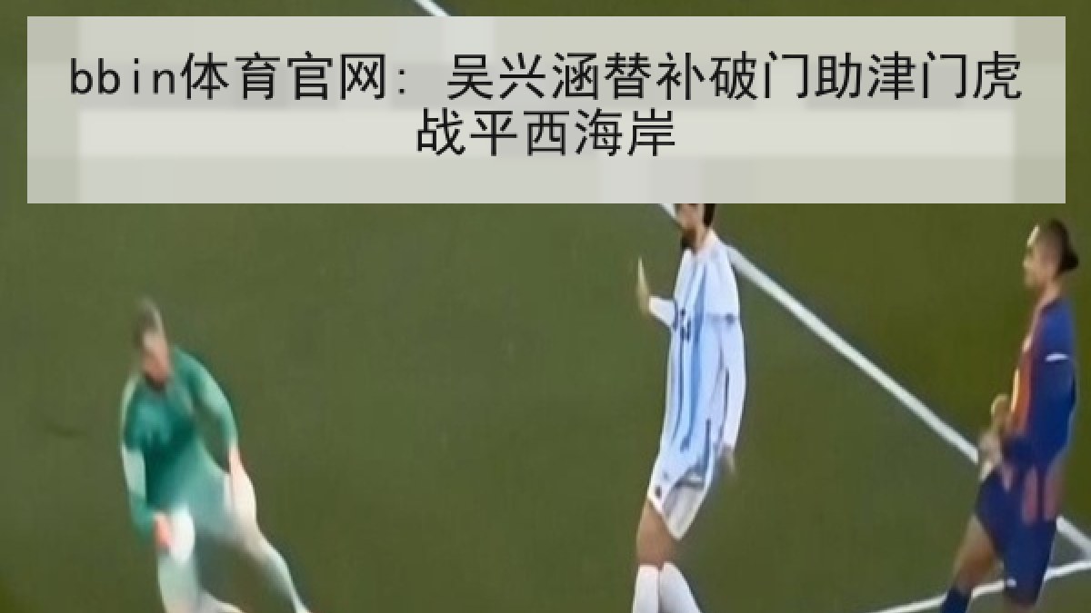 bbin体育官网: 吴兴涵替补破门助津门虎战平西海岸