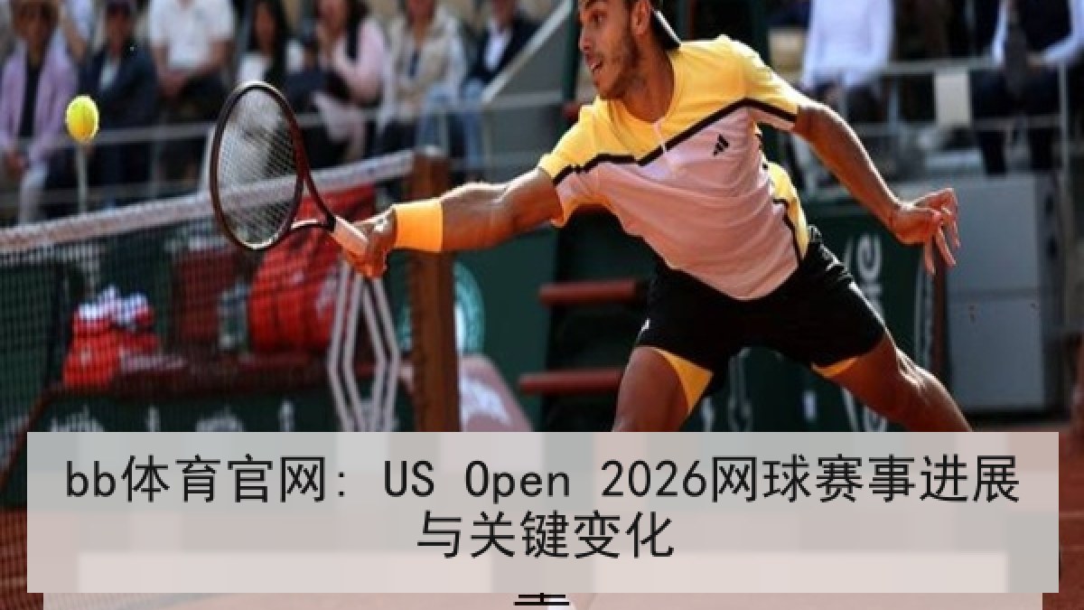 bb体育官网: US Open 2026网球赛事进展与关键变化