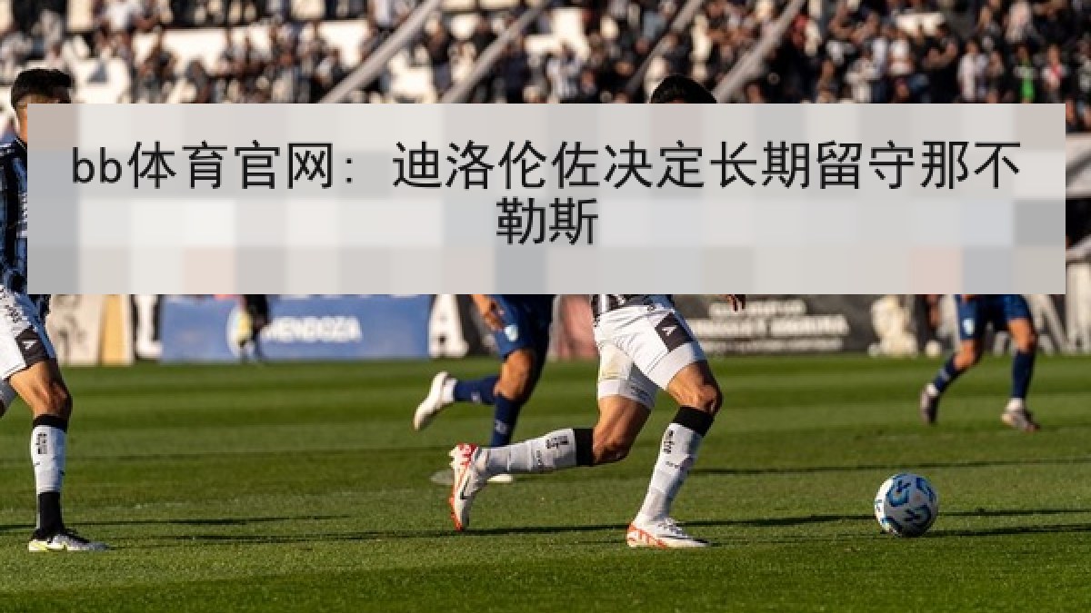 bb体育官网: 迪洛伦佐决定长期留守那不勒斯