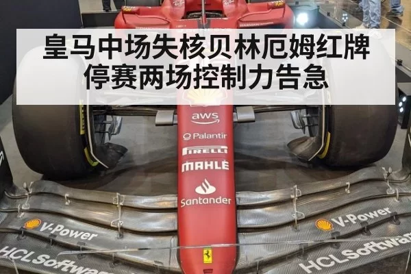 皇马中场失核贝林厄姆红牌停赛两场控制力告急