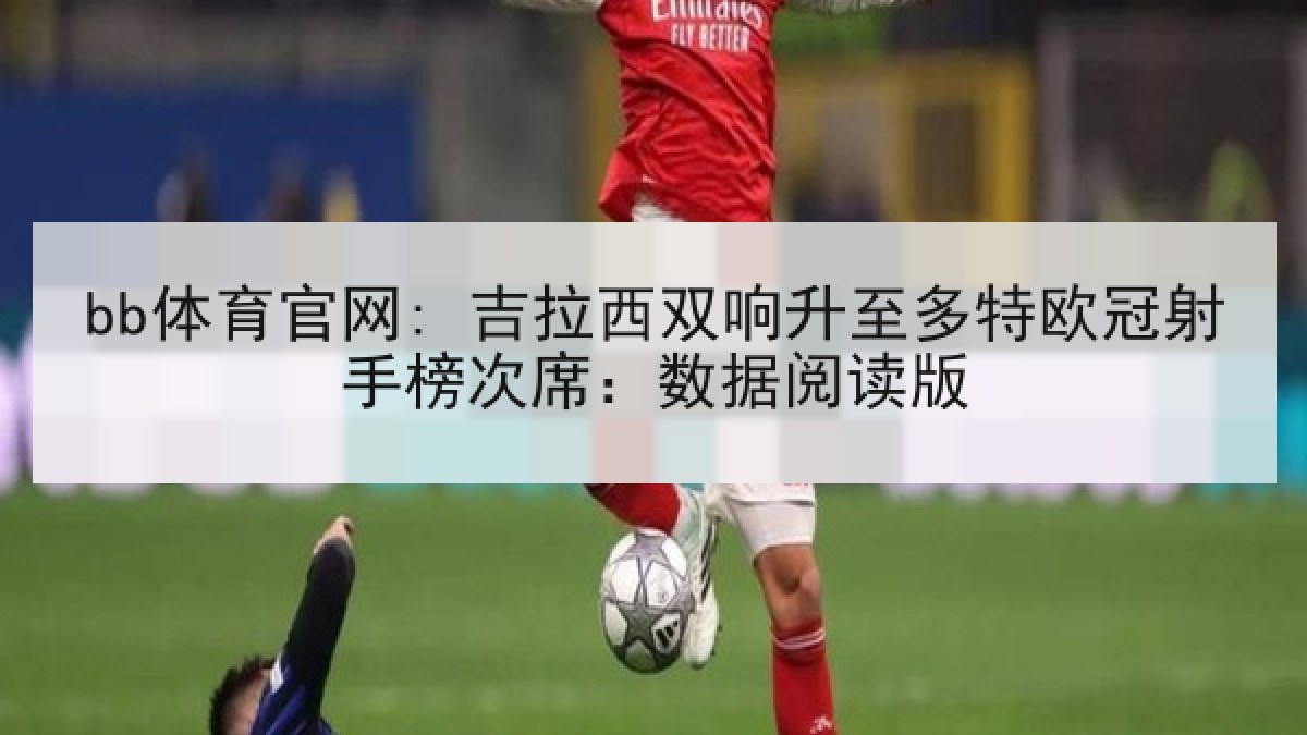 bb体育官网: 吉拉西双响升至多特欧冠射手榜次席：数据阅读版