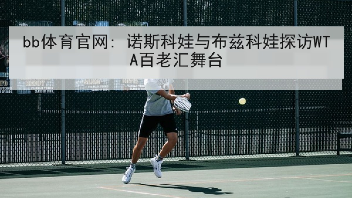 bb体育官网: 诺斯科娃与布兹科娃探访WTA百老汇舞台
