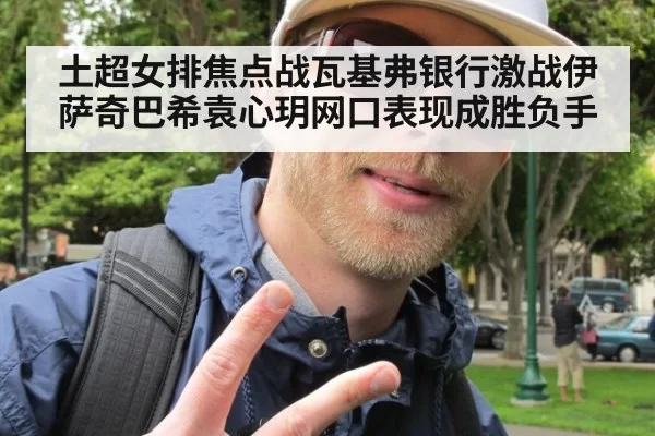 土超女排焦点战瓦基弗银行激战伊萨奇巴希袁心玥网口表现成胜负手