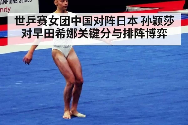 世乒赛女团中国对阵日本 孙颖莎对早田希娜关键分与排阵博弈
